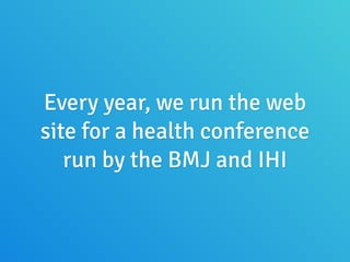 Every year, we run the web
site for a health conference
run by the BMJ and IHI
 