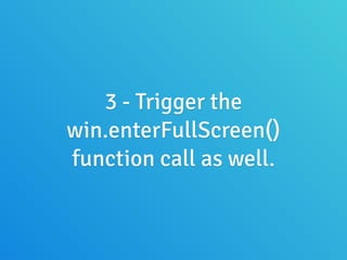 3 - Trigger the
win.enterFullScreen()
function call as well.
 