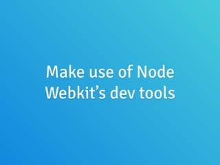 Make use of Node
Webkit’s dev tools
 