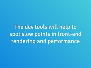 The dev tools will help to
spot slow points in front-end
rendering and performance
 