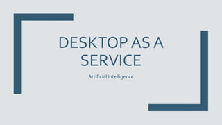 DESKTOP AS A
SERVICE
Artificial Intelligence
 