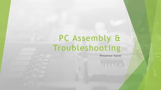 PC Assembly &
Troubleshooting
Presenter Name
 