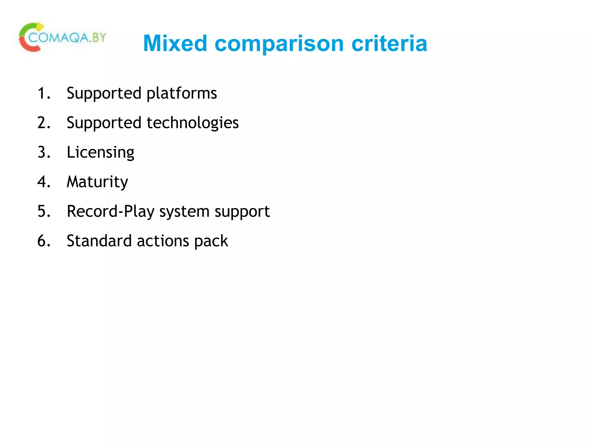 Mixed comparison criteria
1. Supported platforms
2. Supported technologies
3. Licensing
4. Maturity
5. Record-Play system support
6. Standard actions pack
 