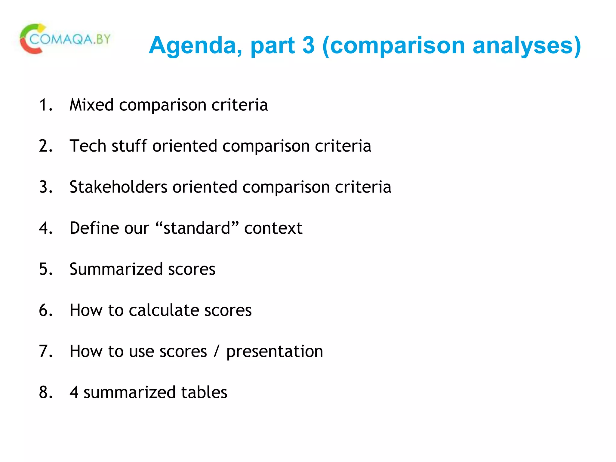 Agenda, part 3 (comparison analyses)
1. Mixed comparison criteria
2. Tech stuff oriented comparison criteria
3. Stakeholders oriented comparison criteria
4. Define our “standard” context
5. Summarized scores
6. How to calculate scores
7. How to use scores / presentation
8. 4 summarized tables
 