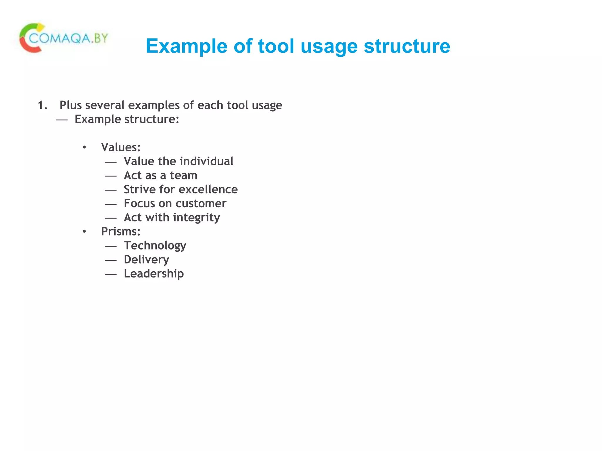 Example of tool usage structure
1. Plus several examples of each tool usage
— Example structure:
• Values:
— Value the individual
— Act as a team
— Strive for excellence
— Focus on customer
— Act with integrity
• Prisms:
— Technology
— Delivery
— Leadership
 