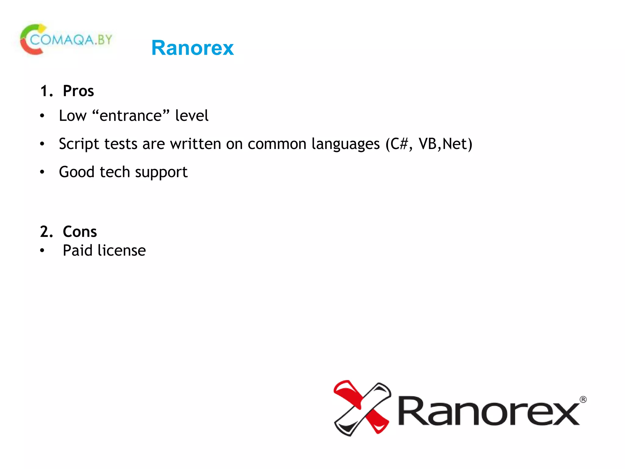 Ranorex
1. Pros
• Low “entrance” level
• Script tests are written on common languages (C#, VB,Net)
• Good tech support
2. Cons
• Paid license
 
