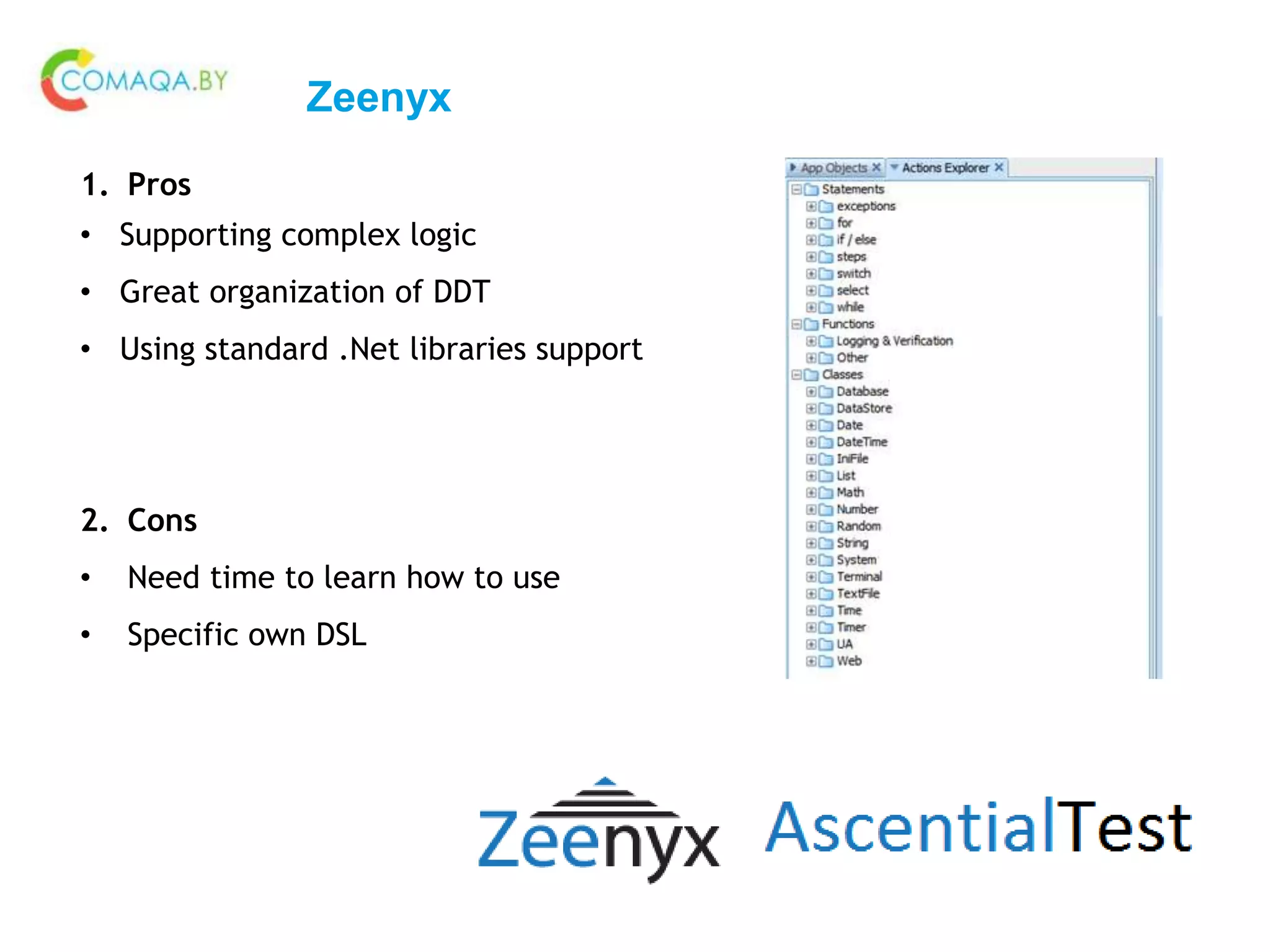 Zeenyx
1. Pros
• Supporting complex logic
• Great organization of DDT
• Using standard .Net libraries support
2. Cons
• Need time to learn how to use
• Specific own DSL
 