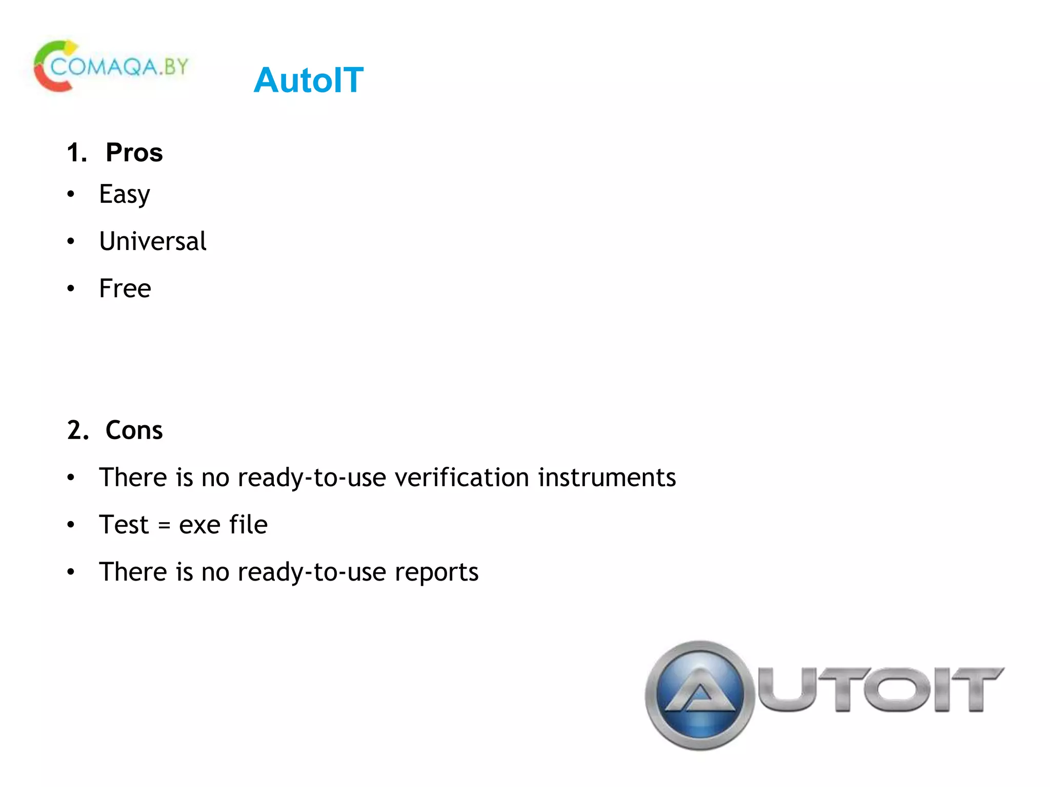 AutoIT
1. Pros
• Easy
• Universal
• Free
2. Cons
• There is no ready-to-use verification instruments
• Test = exe file
• There is no ready-to-use reports
 
