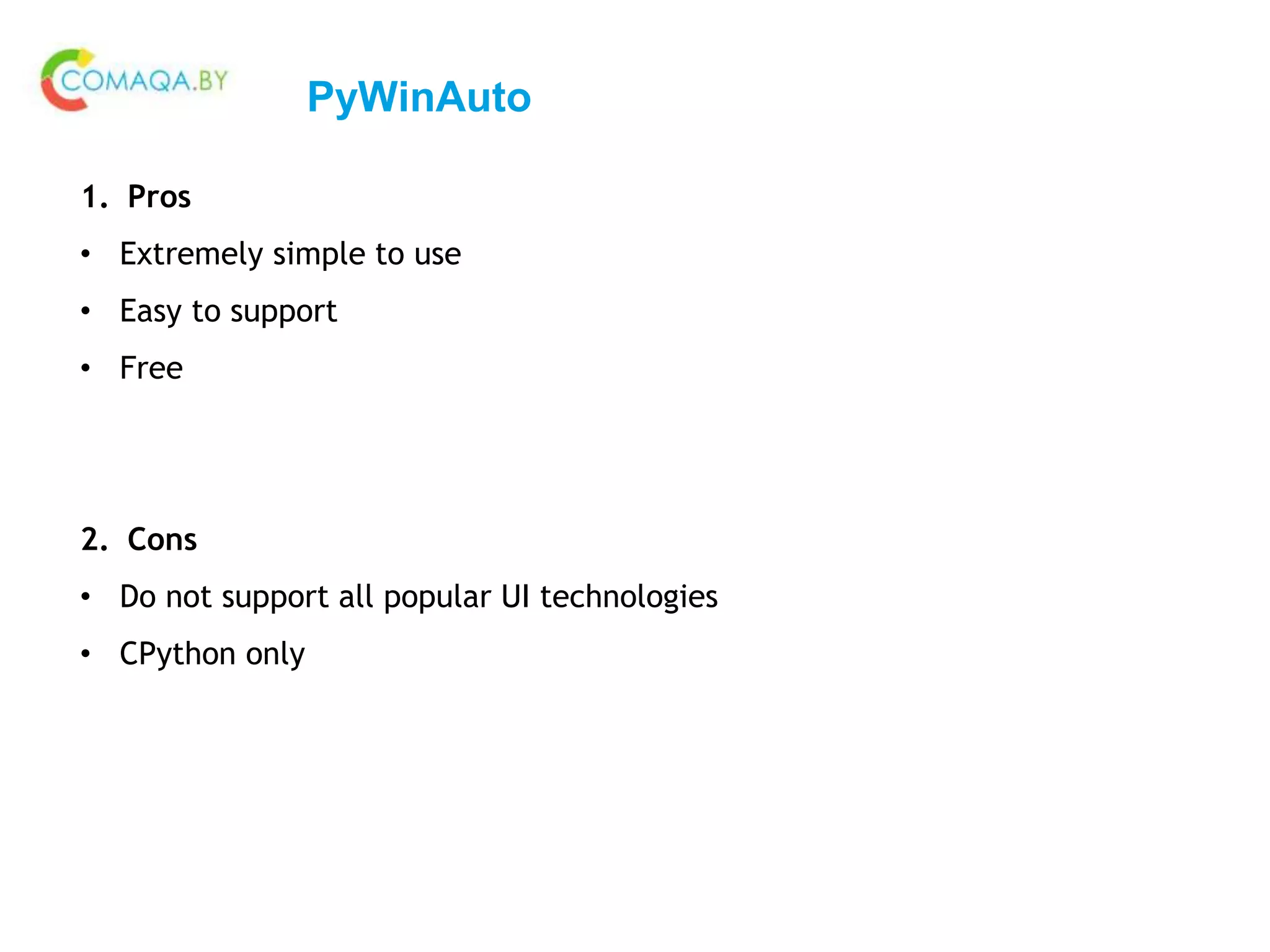 PyWinAuto
1. Pros
• Extremely simple to use
• Easy to support
• Free
2. Cons
• Do not support all popular UI technologies
• CPython only
 