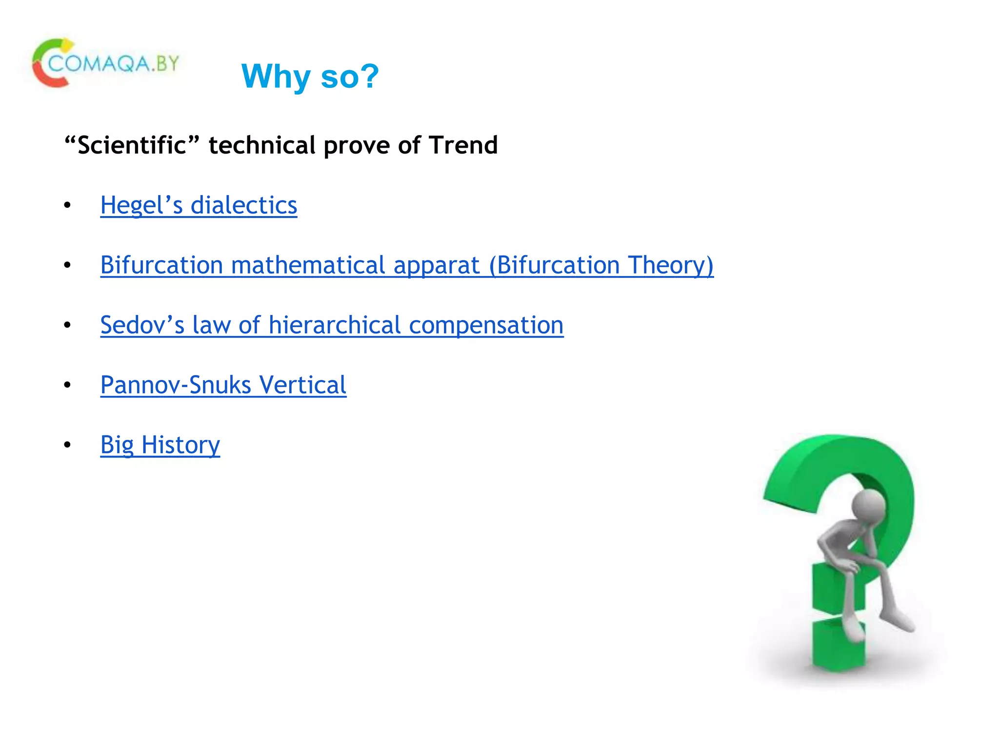 Why so?
“Scientific” technical prove of Trend
• Hegel’s dialectics
• Bifurcation mathematical apparat (Bifurcation Theory)
• Sedov’s law of hierarchical compensation
• Pannov-Snuks Vertical
• Big History
 