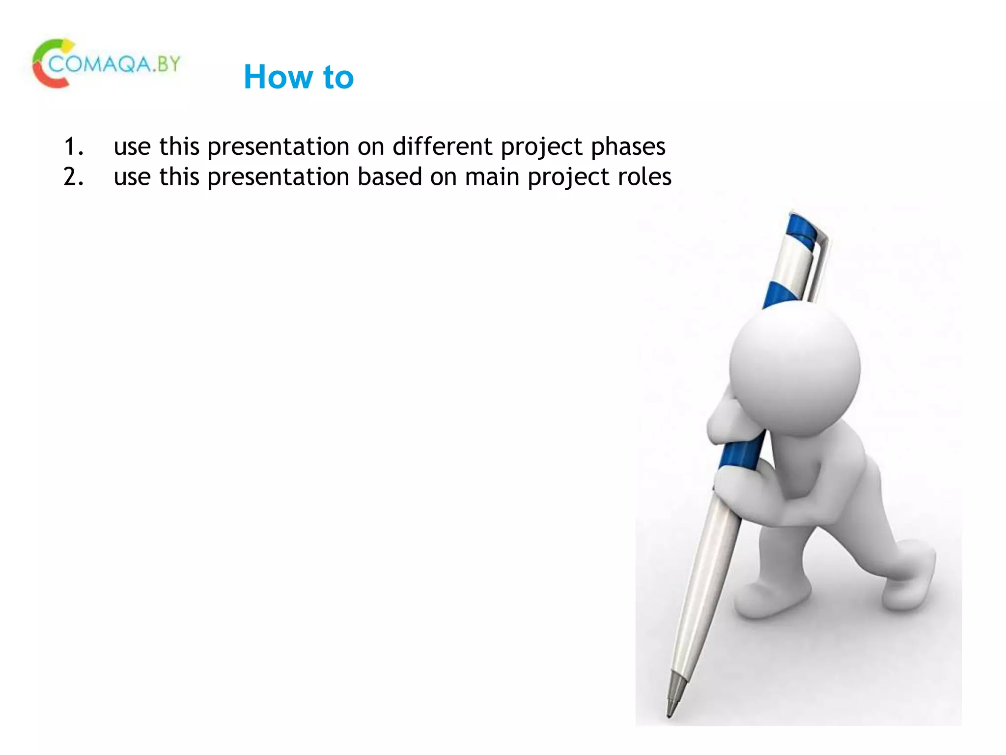 How to
1. use this presentation on different project phases
2. use this presentation based on main project roles
 