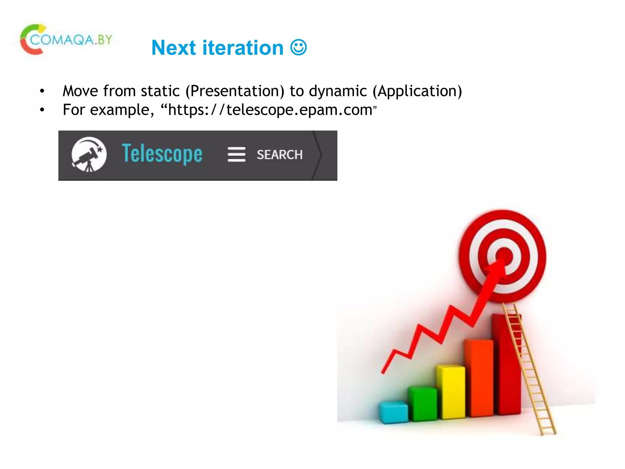 Next iteration 
• Move from static (Presentation) to dynamic (Application)
• For example, “https://telescope.epam.com”
 