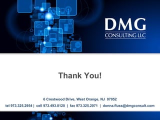 © 2013 DMG Consulting LLC 11
Thank You!
6 Crestwood Drive, West Orange, NJ 07052
tel 973.325.2954 | cell 973.493.0120 | fax 973.325.2071 | donna.fluss@dmgconsult.com
 