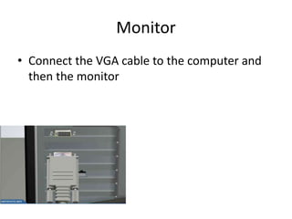 Monitor
• Connect the VGA cable to the computer and
then the monitor
 
