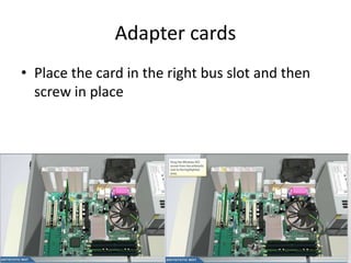 Adapter cards
• Place the card in the right bus slot and then
screw in place
 