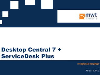 Desktop Central 7 + ServiceDesk Plus Integracja narzędzi ME /11 /2010 