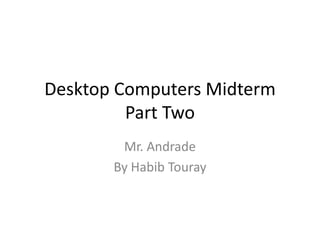 Desktop Computers Midterm
         Part Two
        Mr. Andrade
       By Habib Touray
 