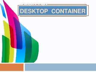 Desktop Container
DESKTOP
CONTAINERDESKTOP CONTAINER
 