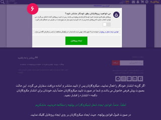 ‫گ‬ ‫می‬ ‫ش‬‫ر‬‫سفا‬ ‫یافت‬‫ر‬‫د‬ ‫آماده‬ ‫و‬‫منتشر‬‫تایید‬‫از‬‫پس‬ ‫تان‬‫ر‬‫میکروکا‬،‫نمایید‬ ‫فعال‬ ‫ا‬‫ر‬ ‫خودکار‬‫انتشار‬‫گزینه‬‫اگر‬‫ردد‬.‫حالت‬‫این‬
‫م‬‫انتشار‬‫ای‬‫ر‬‫ب‬ ‫خودتان‬‫باید‬
ً
‫حتما‬ ‫تان‬‫ر‬‫میکروکا‬‫تایید‬ ‫صورت‬ ‫در‬ ‫شما‬ ‫و‬‫باشد‬ ‫می‬ ‫خاموش‬ ‫فرض‬‫پیش‬‫بصورت‬‫تان‬‫ر‬‫کروکا‬
‫دکمه‬«‫انتشار‬»‫دهید‬ ‫فشار‬‫ا‬‫ر‬.
‫شغل‬‫ایجاد‬‫قوانین‬ ،
ً
‫حتما‬ ،
ً
‫لطفا‬(‫میکروکار‬)‫فرمایید‬ ‫مطالعه‬‫ا‬‫ر‬‫پولچه‬ ‫در‬.‫متشکریم‬.
‫نمایید‬‫کلیک‬‫پروفایل‬‫ایجاد‬ ‫روی‬ ‫بر‬ ‫تان‬‫ر‬‫میکروکا‬‫ایجاد‬‫جهت‬،‫پولچه‬‫قوانین‬ ‫ل‬‫قبو‬ ‫صورت‬ ‫در‬.
 