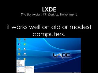 LXDE
(The Lightweight X11 Desktop Environment)
it works well on old or modest
computers.
 