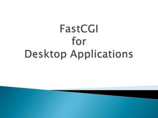 FastCGIfor Desktop Applications 