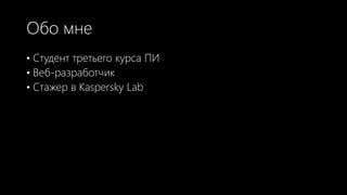 Обо мне
• Студент третьего курса ПИ
• Веб-разработчик
• Стажер в Kaspersky Lab
 