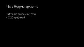Что будем делать
• Игра по локальной сети
• С 2D графикой
 