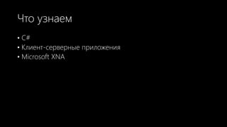 Что узнаем
• C#
• Клиент-серверные приложения
• Microsoft XNA
 