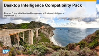 Desktop Intelligence Compatibility Pack
Thomas B Kuruvilla Solution Management – Business Intelligence
September, 2013

 
