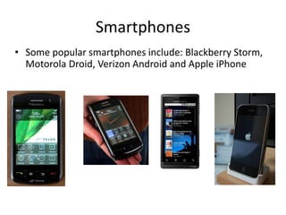 Smartphones
• Some popular smartphones include: Blackberry Storm,
Motorola Droid, Verizon Android and Apple iPhone

 
