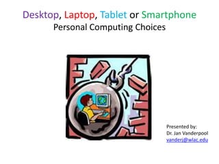 Desktop, Laptop, Tablet or Smartphone
Personal Computing Choices

Presented by:
Dr. Jan Vanderpool
vanderj@wlac.edu

 