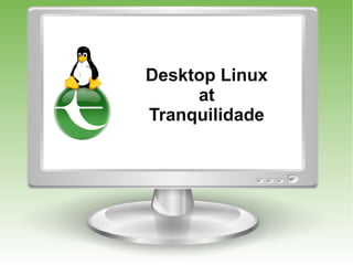 Desktop Linux
     at
Tranquilidade
 