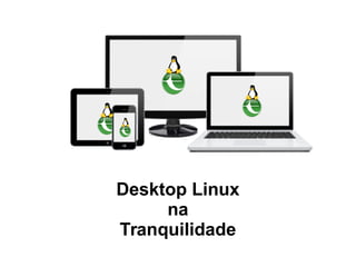 Desktop Linux
na
Tranquilidade
 