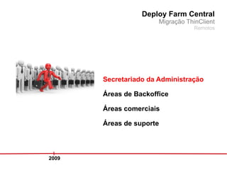 Deploy Farm Central
                       Migração ThinClient
                                   Remotos




       Secretariado da Administração

       Áreas de Backoffice

       Áreas comerciais

       Áreas de suporte




2009
 