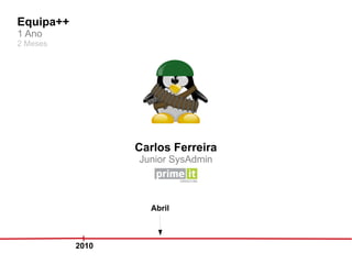 Equipa++
1 Ano
2 Meses




                  Carlos Ferreira
                  Junior SysAdmin



                    Abril



           2010
 