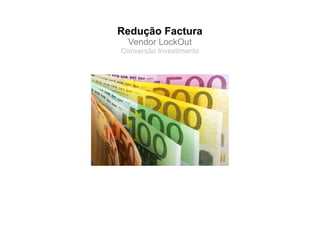 Redução Factura
  Vendor LockOut
Conversão Investimento
 