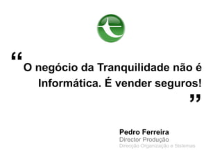 “O negócio da Tranquilidade não é
    Informática. É vender seguros!

                                              ”
                  Pedro Ferreira
                  Director Produção
                  Direcção Organização e Sistemas
 