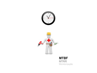 MTBF
MTRR
Monitorização
 