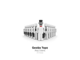 Gestão Topo
 Key Users
   À Força
 