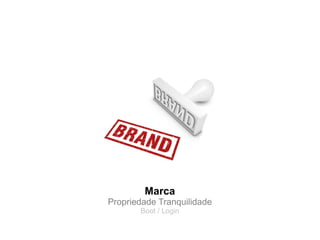 Marca
Propriedade Tranquilidade
       Boot / Login
 