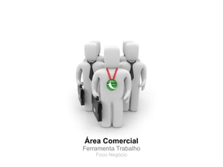 Área Comercial
Ferramenta Trabalho
    Foco Negócio
 
