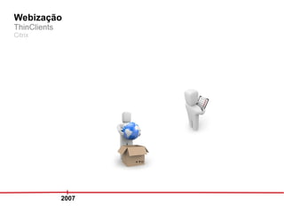 Webização
ThinClients
Citrix




              2007
 
