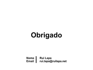 Obrigado


Nome    Rui Lapa
Email   rui.lapa@ruilapa.net
 