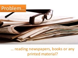 Problem…

… reading newspapers, books or any
printed material?

 