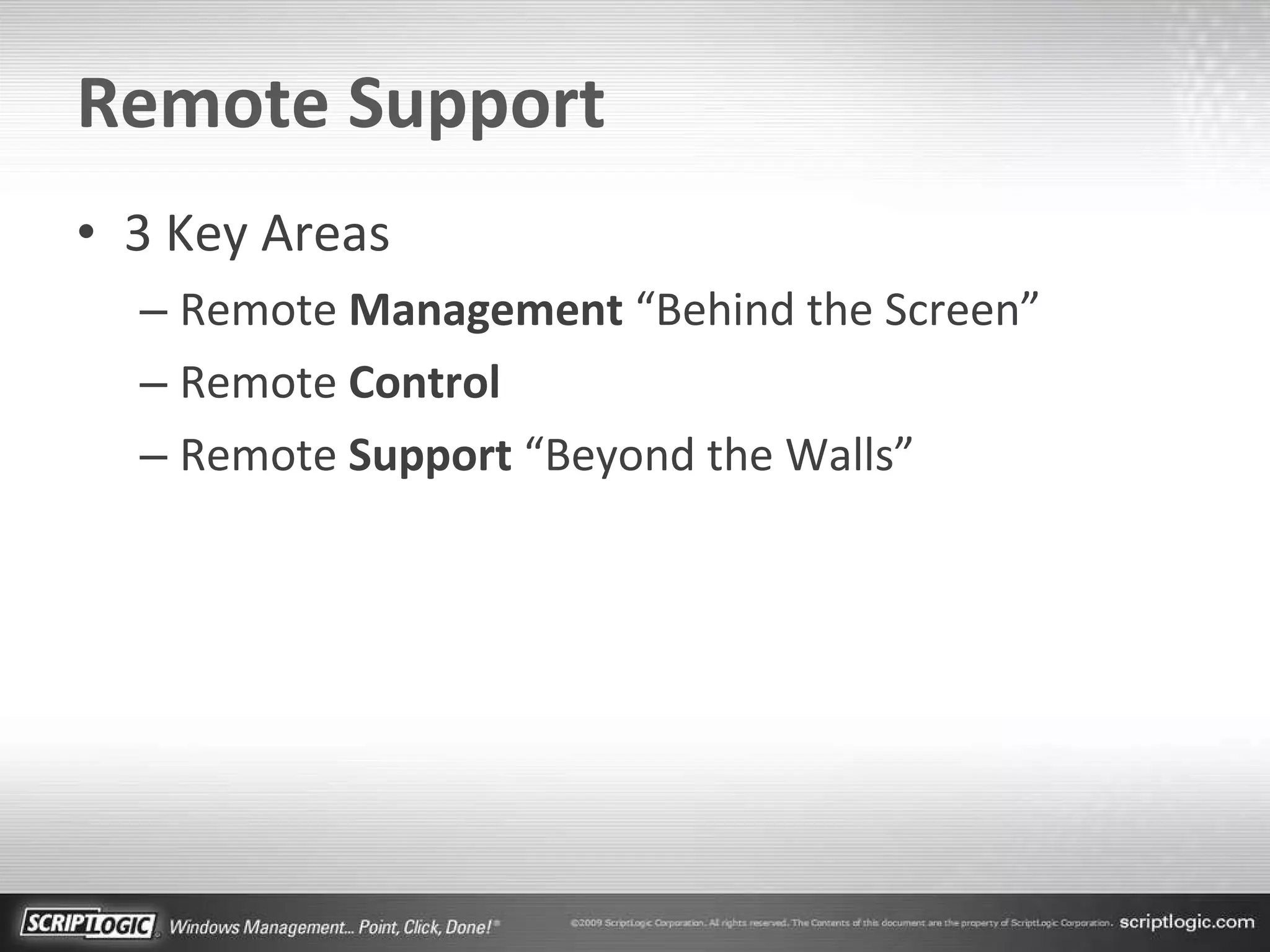 Remote Support 3 Key Areas Remote  Management  “Behind the Screen” Remote  Control Remote  Support  “Beyond the Walls” 