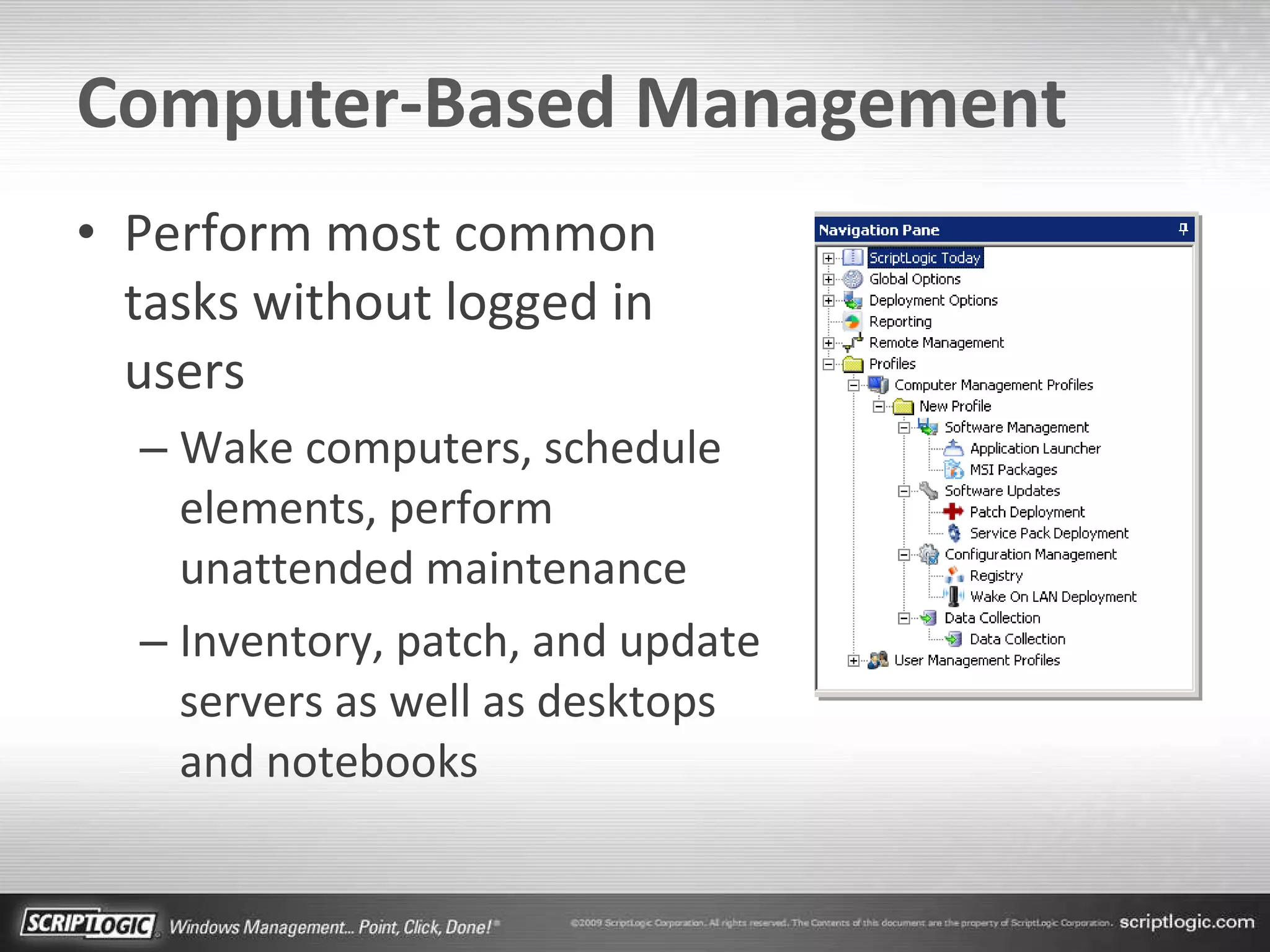 Computer-Based Management Perform most common tasks without logged in users Wake computers, schedule elements, perform unattended maintenance Inventory, patch, and update servers as well as desktops and notebooks 