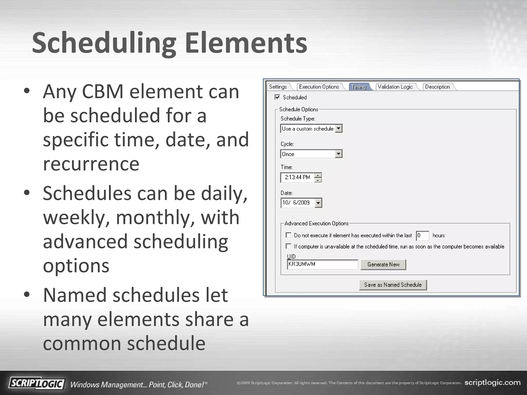 Scheduling Elements Any CBM element can be scheduled for a specific time, date, and recurrence Schedules can be daily, weekly, monthly, with advanced scheduling options Named schedules let many elements share a common schedule 