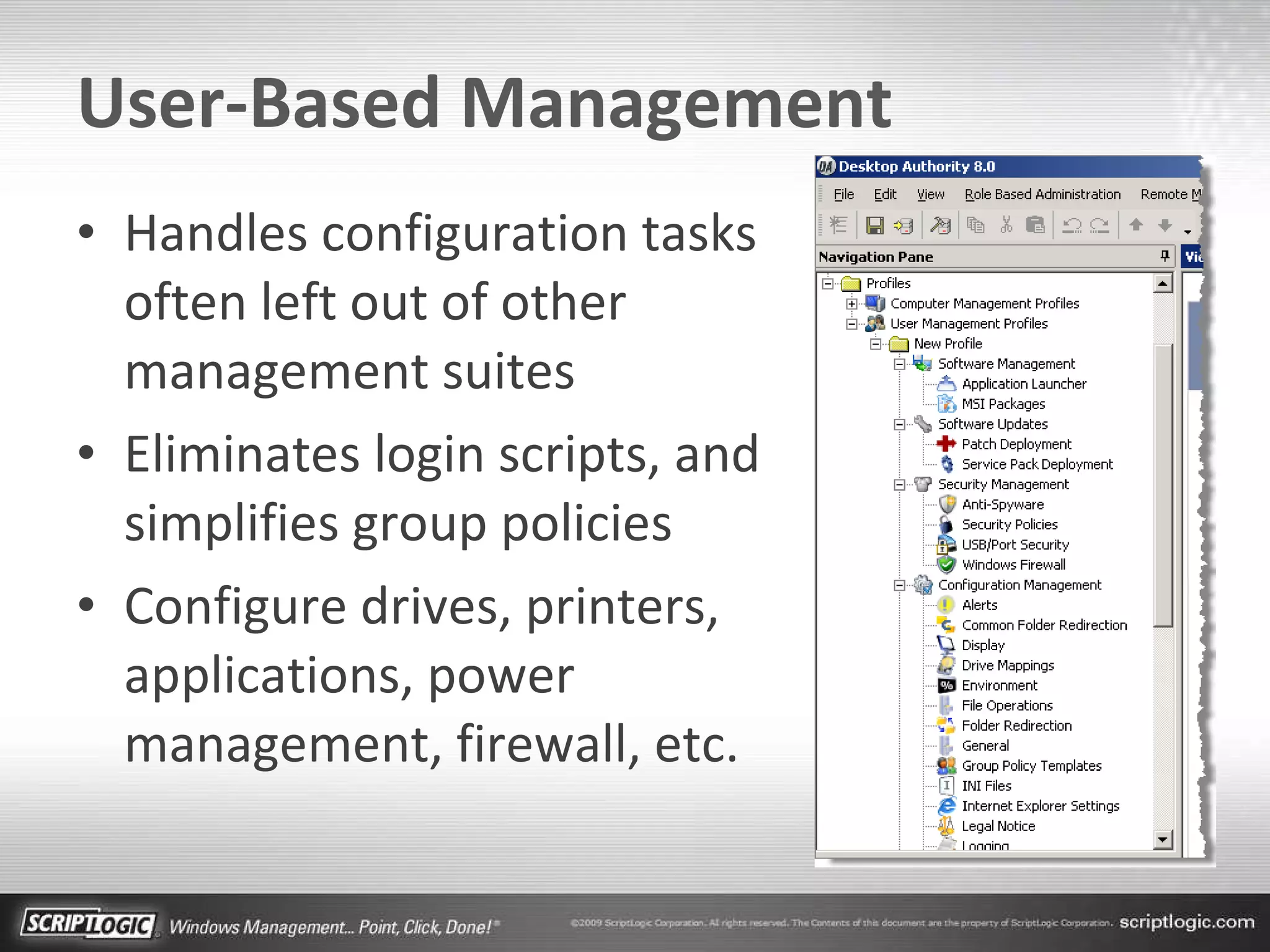User-Based Management Handles configuration tasks often left out of other management suites Eliminates login scripts, and simplifies group policies Configure drives, printers, applications, power management, firewall, etc. 