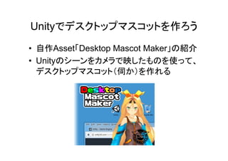 Unity 作
• 自作Asset Desktop Mascot Maker 紹介
• Unity 映 使
伺 作
 