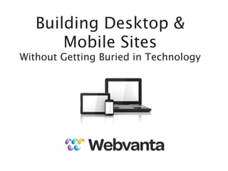 Building Desktop &
       Mobile Sites
Without Getting Buried in Technology




       michael@webvanta.com   888.670.6793
 